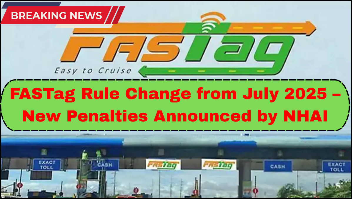 FASTag Rule Change from July 2025 – New Penalties Announced by NHAI